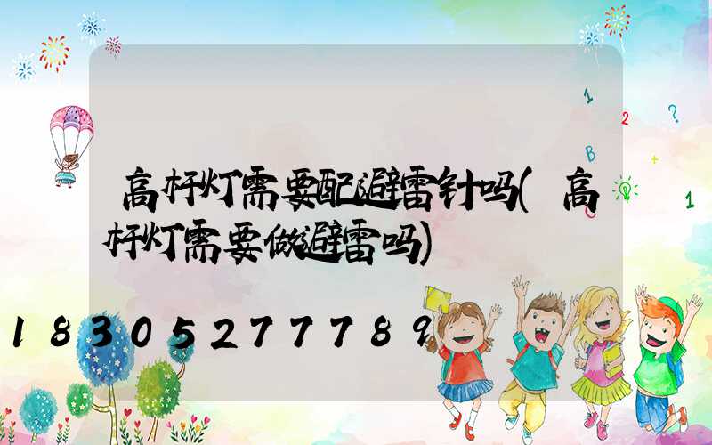 高杆灯需要配避雷针吗(高杆灯需要做避雷吗)