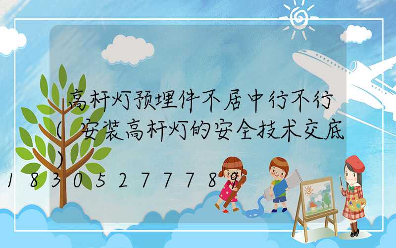 高杆灯预埋件不居中行不行(安装高杆灯的安全技术交底)