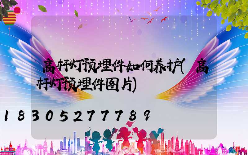高杆灯预埋件如何养护(高杆灯预埋件图片)