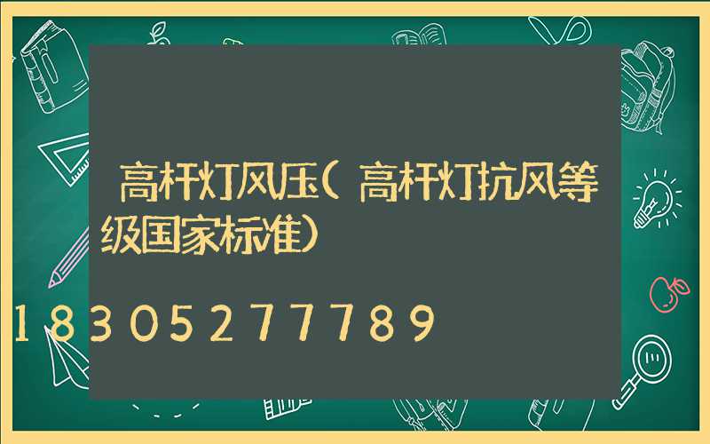 高杆灯风压(高杆灯抗风等级国家标准)
