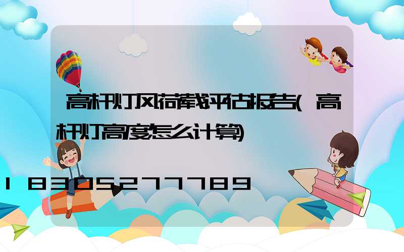 高杆灯风荷载评估报告(高杆灯高度怎么计算)