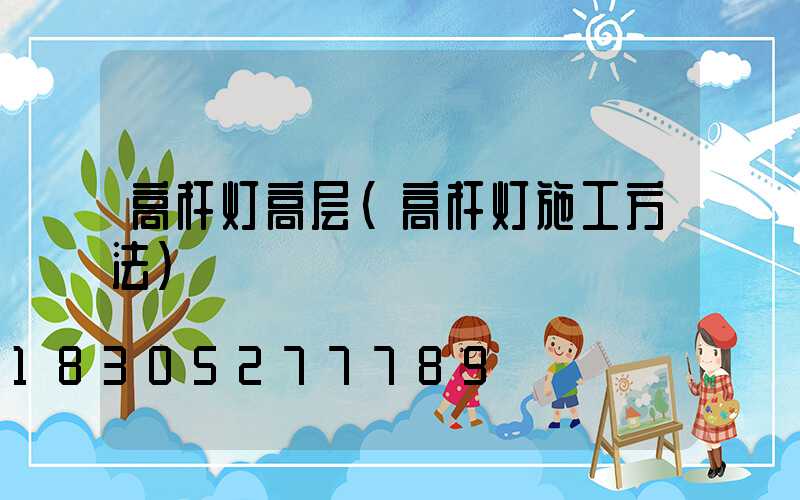 高杆灯高层(高杆灯施工方法)