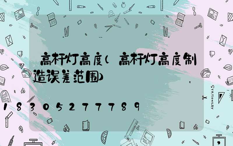 高杆灯高度(高杆灯高度制造误差范围)
