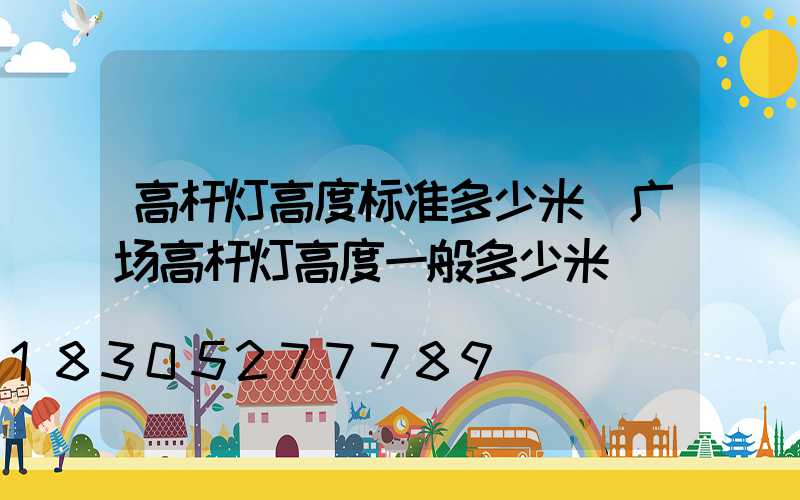 高杆灯高度标准多少米(广场高杆灯高度一般多少米)