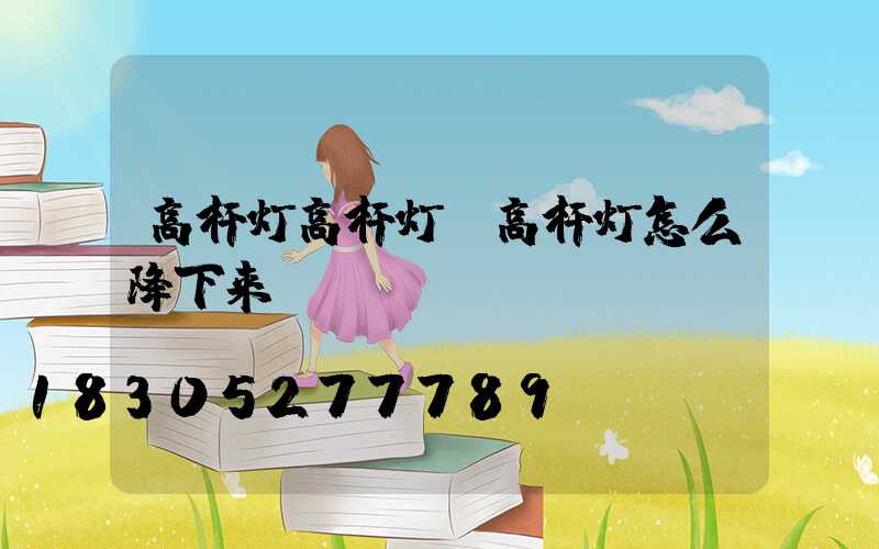 高杆灯高杆灯(高杆灯怎么降下来)