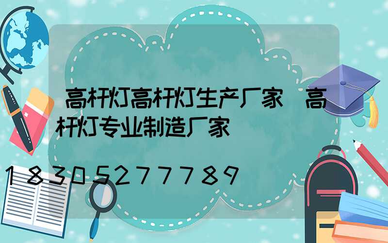 高杆灯高杆灯生产厂家(高杆灯专业制造厂家)