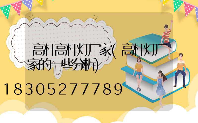 高杆高杆灯厂家(高杆灯厂家的一些分析)