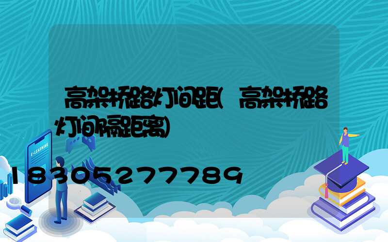 高架桥路灯间距(高架桥路灯间隔距离)