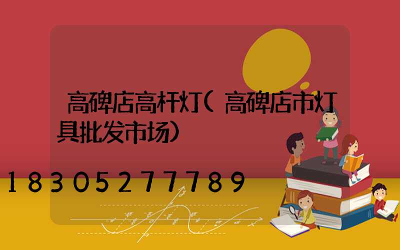 高碑店高杆灯(高碑店市灯具批发市场)