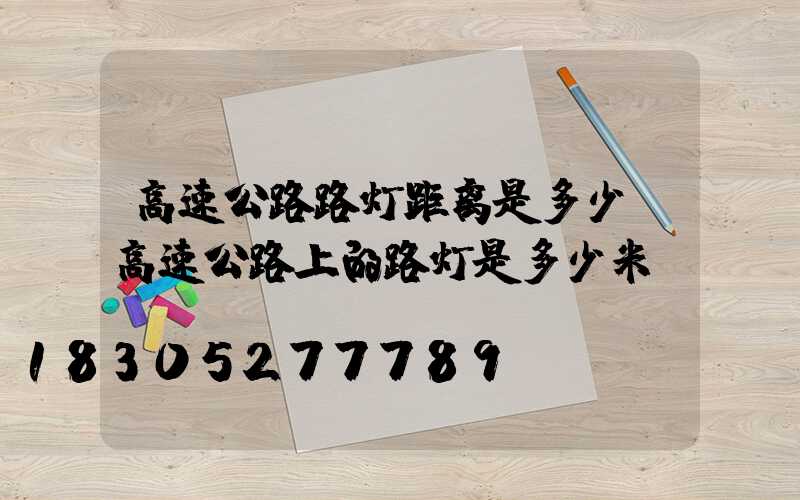 高速公路路灯距离是多少(高速公路上的路灯是多少米)