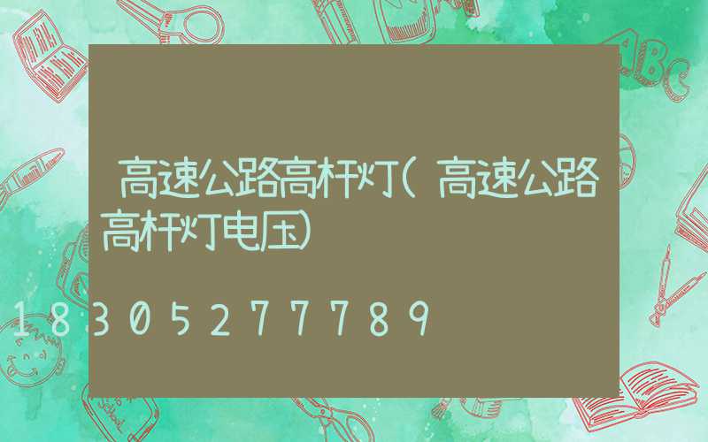 高速公路高杆灯(高速公路高杆灯电压)