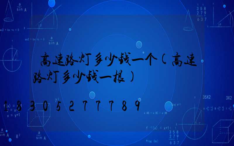 高速路灯多少钱一个(高速路灯多少钱一根)