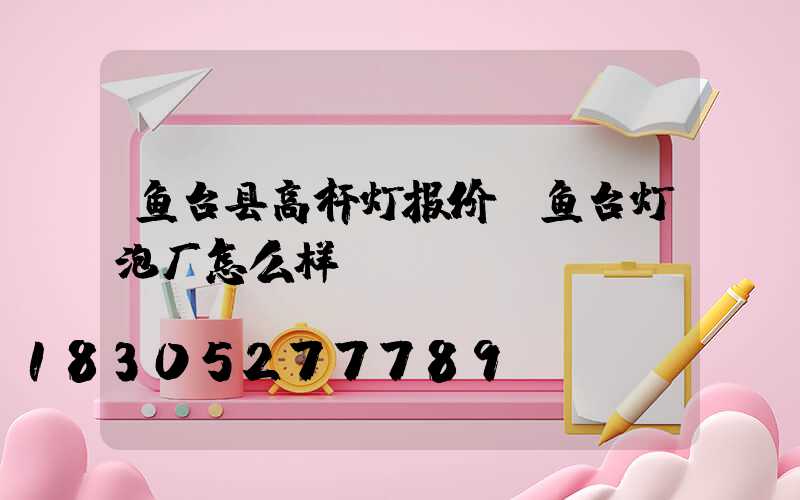 鱼台县高杆灯报价(鱼台灯泡厂怎么样)