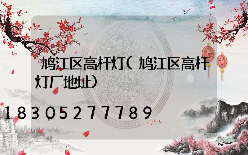 鸠江区高杆灯(鸠江区高杆灯厂地址)