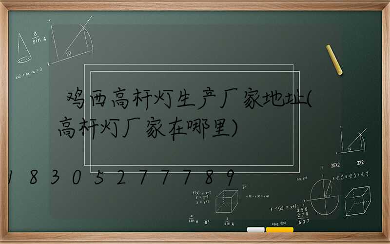 鸡西高杆灯生产厂家地址(高杆灯厂家在哪里)