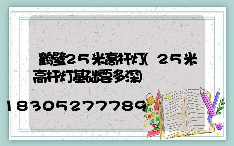 鹤壁25米高杆灯(25米高杆灯基础要多深)