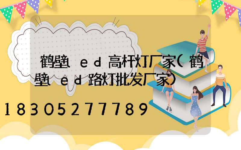 鹤壁led高杆灯厂家(鹤壁led路灯批发厂家)