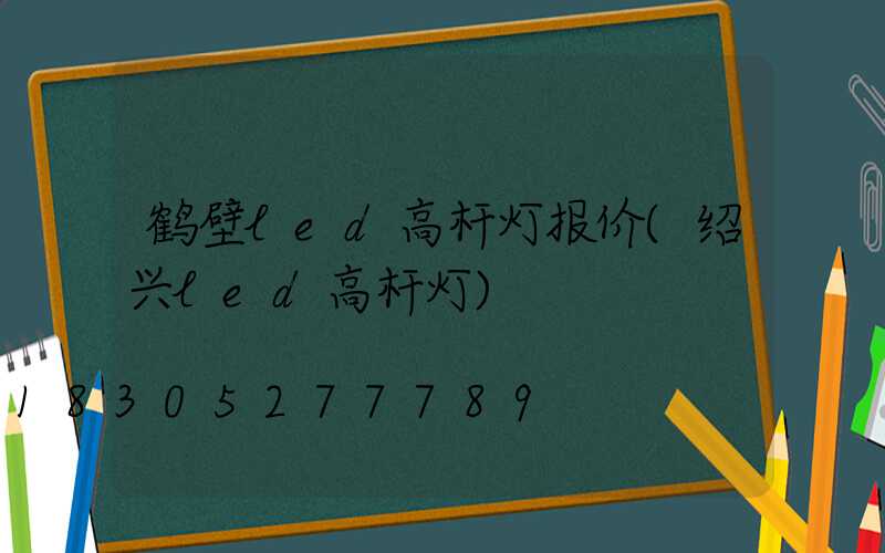 鹤壁led高杆灯报价(绍兴led高杆灯)