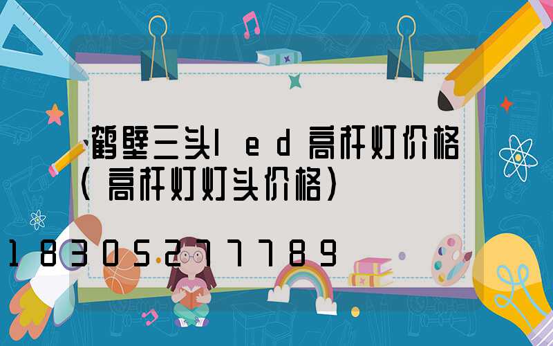 鹤壁三头led高杆灯价格(高杆灯灯头价格)