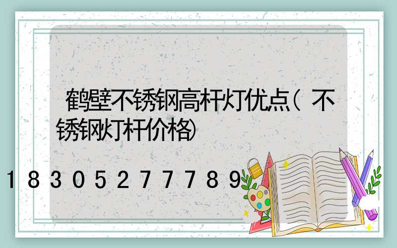 鹤壁不锈钢高杆灯优点(不锈钢灯杆价格)
