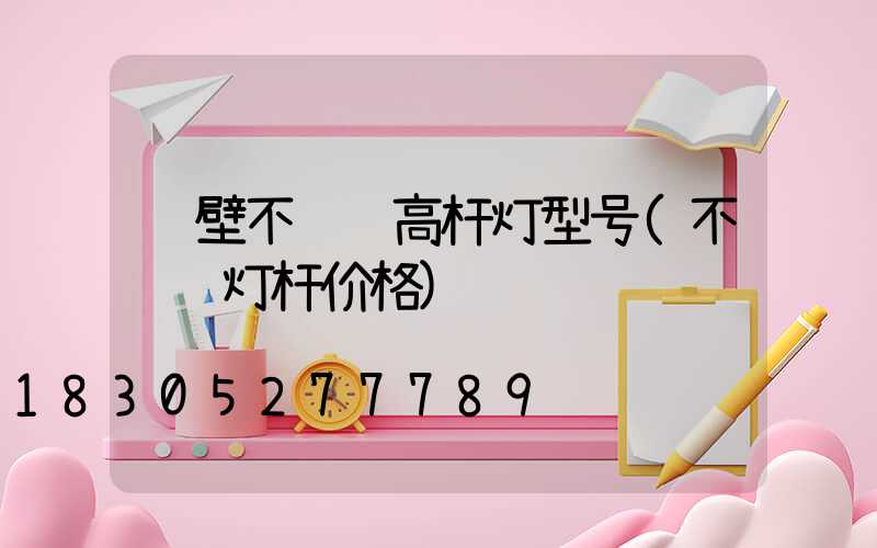 鹤壁不锈钢高杆灯型号(不锈钢灯杆价格)