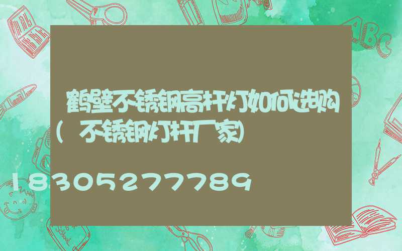 鹤壁不锈钢高杆灯如何选购(不锈钢灯杆厂家)