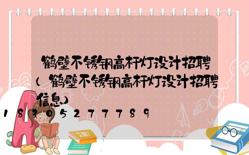 鹤壁不锈钢高杆灯设计招聘(鹤壁不锈钢高杆灯设计招聘信息)