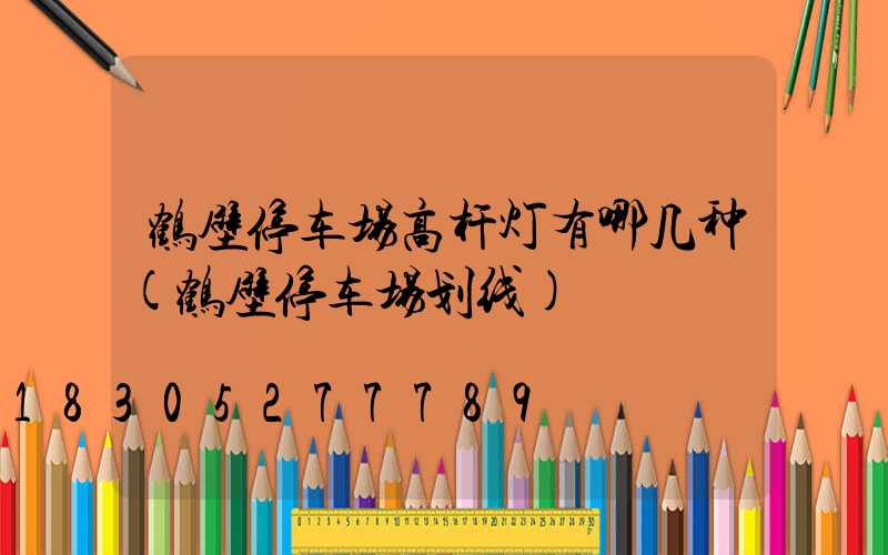 鹤壁停车场高杆灯有哪几种(鹤壁停车场划线)