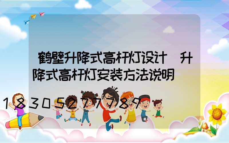 鹤壁升降式高杆灯设计(升降式高杆灯安装方法说明)