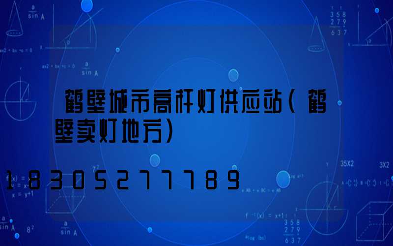 鹤壁城市高杆灯供应站(鹤壁卖灯地方)
