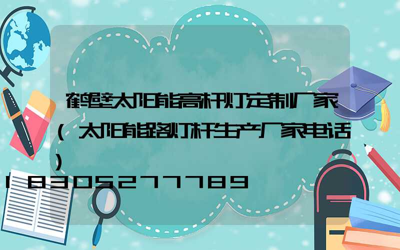 鹤壁太阳能高杆灯定制厂家(太阳能路灯杆生产厂家电话)