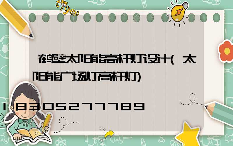 鹤壁太阳能高杆灯设计(太阳能广场灯高杆灯)