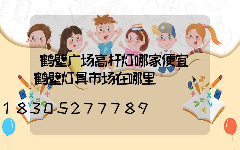 鹤壁广场高杆灯哪家便宜(鹤壁灯具市场在哪里)