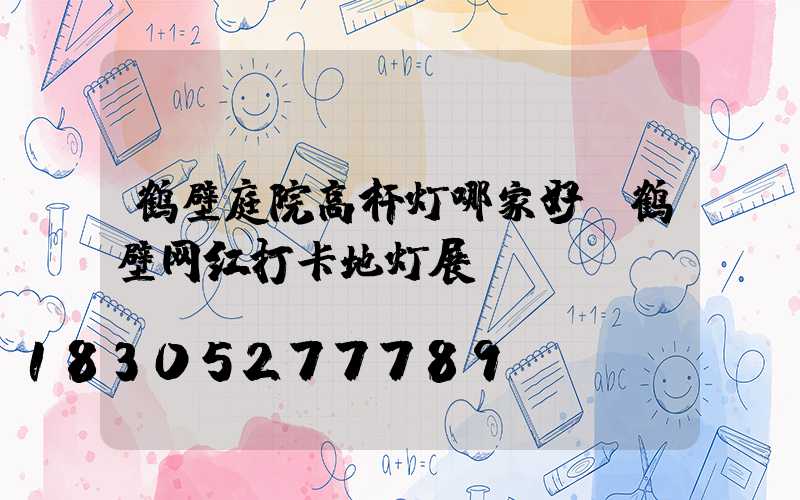鹤壁庭院高杆灯哪家好(鹤壁网红打卡地灯展)
