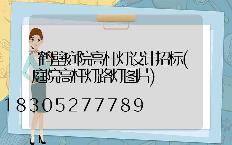 鹤壁庭院高杆灯设计招标(庭院高杆灯路灯图片)