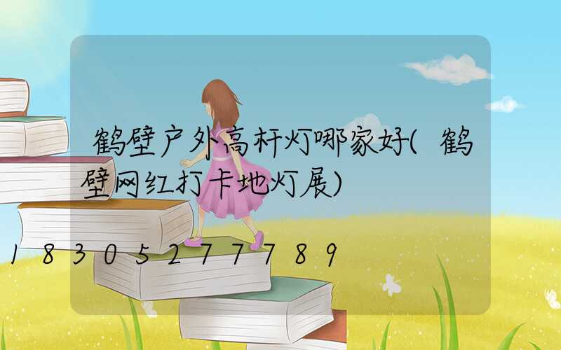 鹤壁户外高杆灯哪家好(鹤壁网红打卡地灯展)