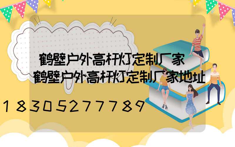 鹤壁户外高杆灯定制厂家(鹤壁户外高杆灯定制厂家地址)