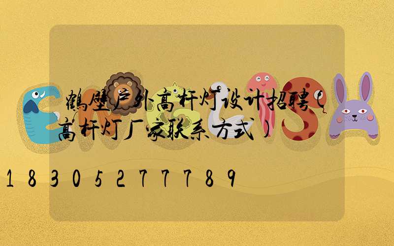 鹤壁户外高杆灯设计招聘(高杆灯厂家联系方式)