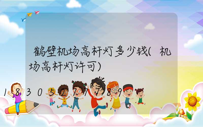 鹤壁机场高杆灯多少钱(机场高杆灯许可)