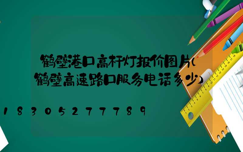 鹤壁港口高杆灯报价图片(鹤壁高速路口服务电话多少)