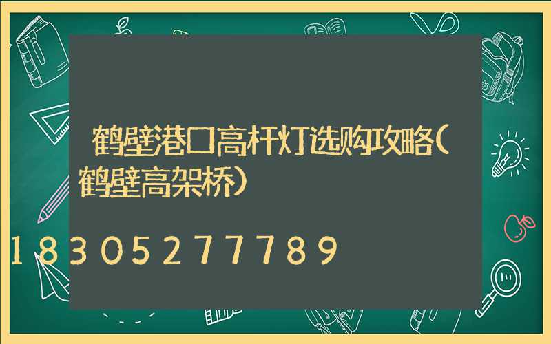 鹤壁港口高杆灯选购攻略(鹤壁高架桥)
