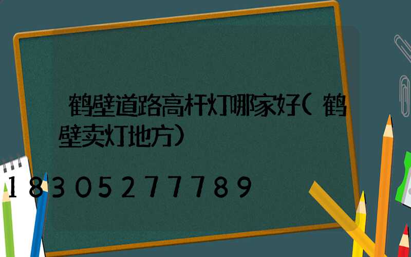 鹤壁道路高杆灯哪家好(鹤壁卖灯地方)