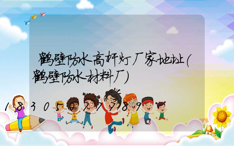 鹤壁防水高杆灯厂家地址(鹤壁防水材料厂)