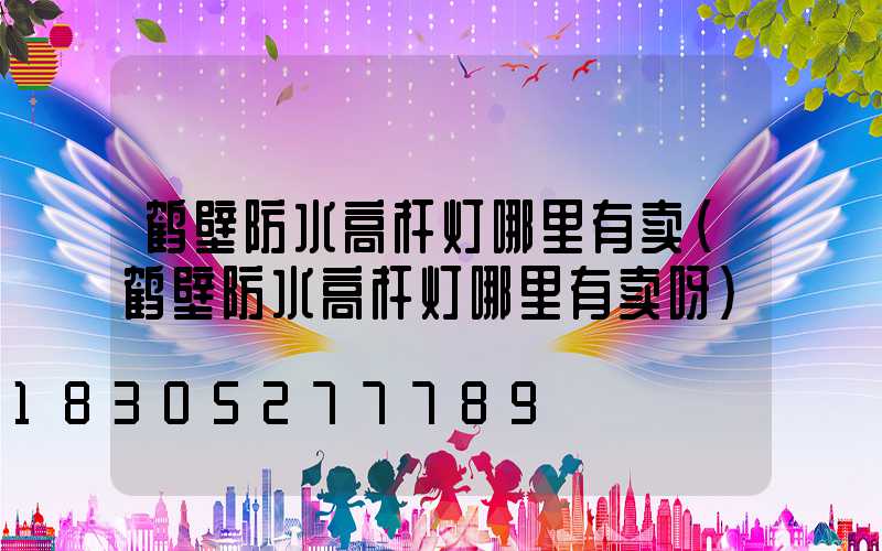 鹤壁防水高杆灯哪里有卖(鹤壁防水高杆灯哪里有卖呀)