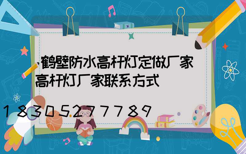 鹤壁防水高杆灯定做厂家(高杆灯厂家联系方式)