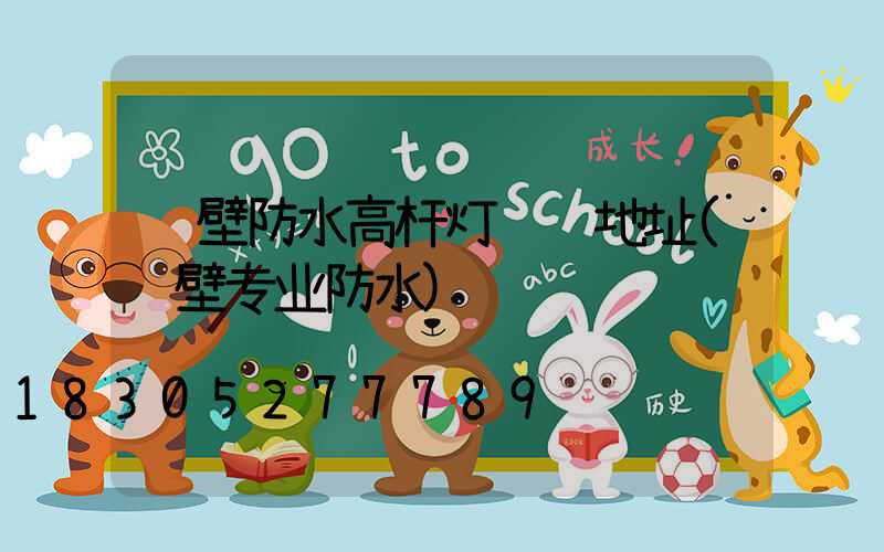 鹤壁防水高杆灯选购地址(鹤壁专业防水)