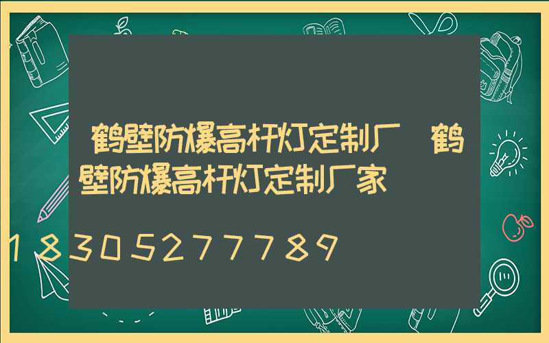 鹤壁防爆高杆灯定制厂(鹤壁防爆高杆灯定制厂家)