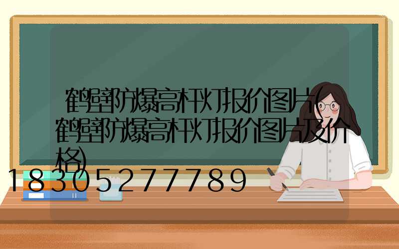 鹤壁防爆高杆灯报价图片(鹤壁防爆高杆灯报价图片及价格)