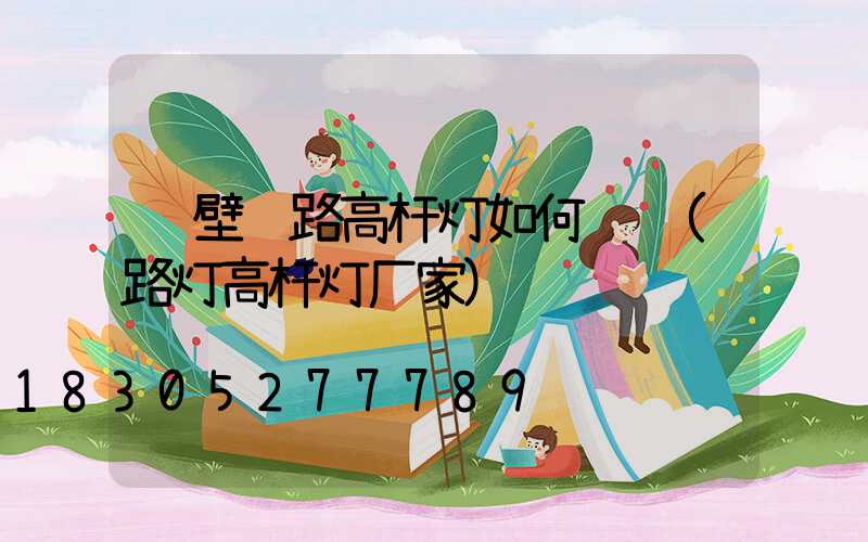 鹤壁马路高杆灯如何选购(路灯高杆灯厂家)
