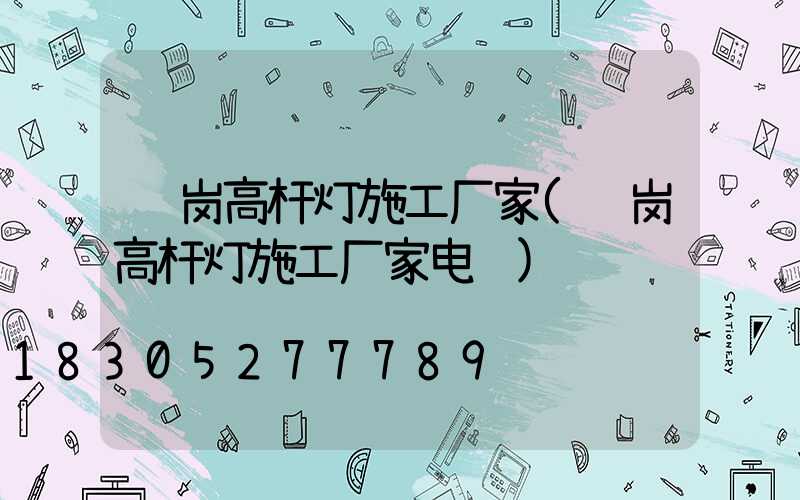 鹤岗高杆灯施工厂家(鹤岗高杆灯施工厂家电话)